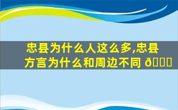 忠县为什么人这么多,忠县方言为什么和周边不同 💐